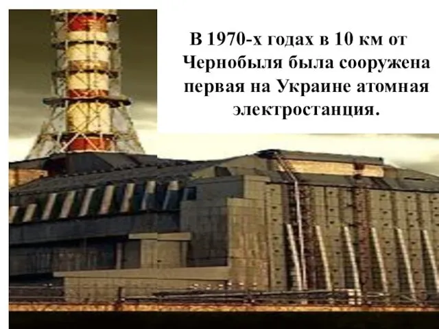 В 1970-х годах в 10 км от Чернобыля была сооружена первая на Украине атомная электростанция.