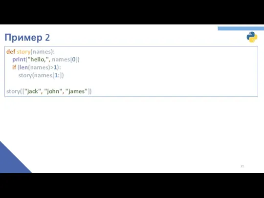 Пример 2 def story(names): print("hello,", names[0]) if (len(names)>1): story(names[1:]) story(["jack", "john", "james"])