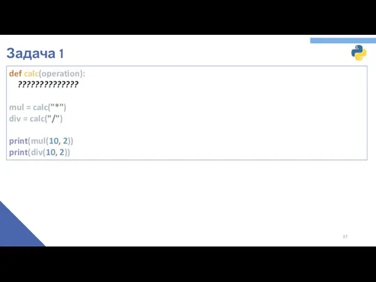 Задача 1 def calc(operation): ?????????????? mul = calc("*") div = calc("/") print(mul(10, 2)) print(div(10, 2))