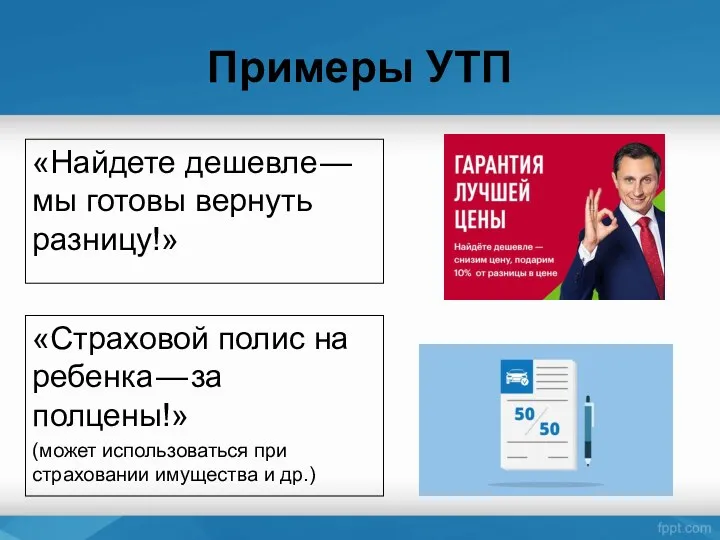 Примеры УТП «Найдете дешевле — мы готовы вернуть разницу!» «Страховой полис на ребенка