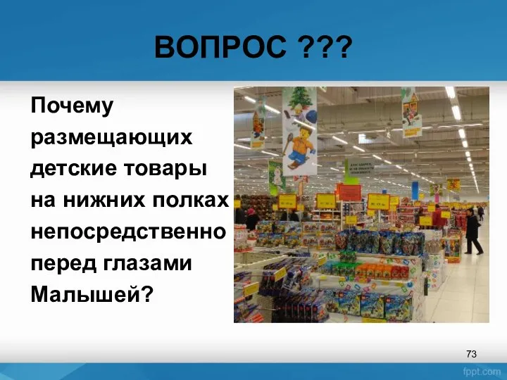 ВОПРОС ??? Почему размещающих детские товары на нижних полках непосредственно перед глазами Малышей?