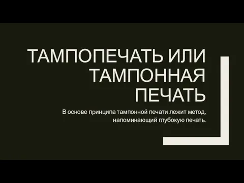 ТАМПОПЕЧАТЬ ИЛИ ТАМПОННАЯ ПЕЧАТЬ В основе принципа тампонной печати лежит метод, напоминающий глубокую печать.