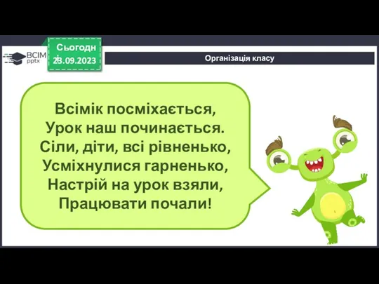 Організація класу 23.09.2023 Сьогодні Всімік посміхається, Урок наш починається. Сіли, діти, всі рівненько,