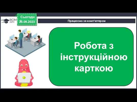 Працюємо за комп’ютером 23.09.2023 Сьогодні Робота з інструкційною карткою