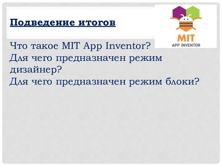 Подведение итогов Что такое MIT App Inventor? Для чего предназначен