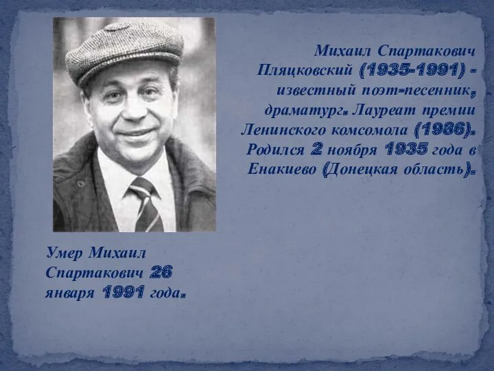 Михаил Спартакович Пляцковский (1935-1991) - известный поэт-песенник, драматург. Лауреат премии