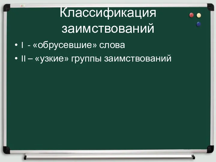 Классификация заимствований I - «обрусевшие» слова II – «узкие» группы заимствований