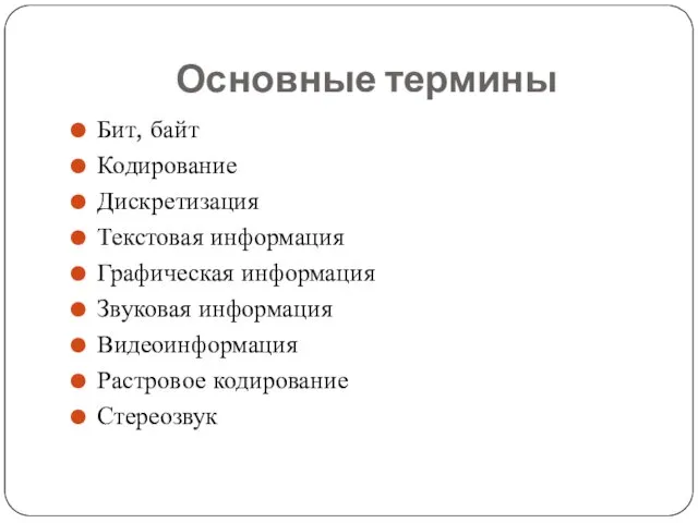 Основные термины Бит, байт Кодирование Дискретизация Текстовая информация Графическая информация Звуковая информация Видеоинформация Растровое кодирование Стереозвук