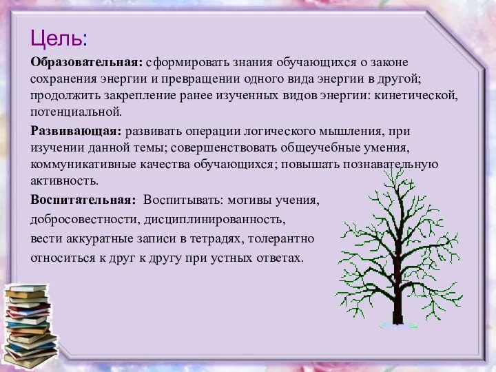 Цель: Образовательная: сформировать знания обучающихся о законе сохранения энергии и