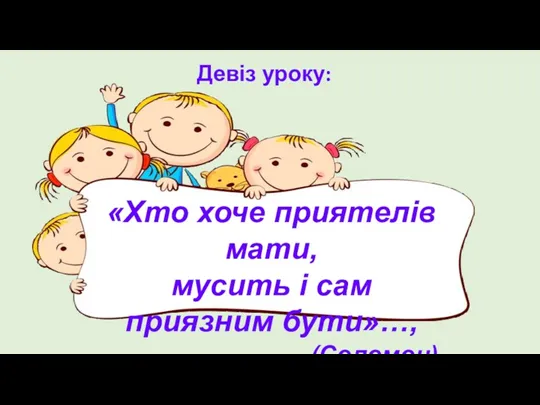 Девіз уроку: «Хто хоче приятелів мати, мусить і сам приязним бути»…, (Соломон)