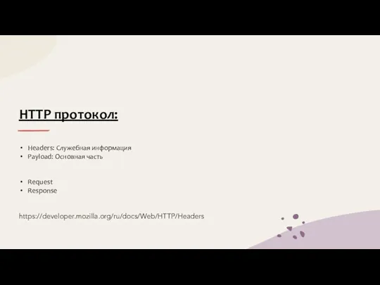 HTTP протокол: Headers: Служебная информация Payload: Основная часть Request Response https://developer.mozilla.org/ru/docs/Web/HTTP/Headers