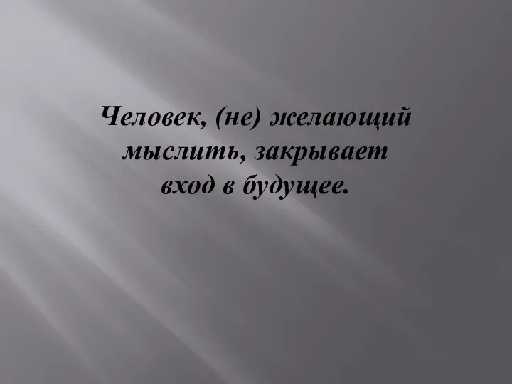 Человек, (не) желающий мыслить, закрывает вход в будущее.