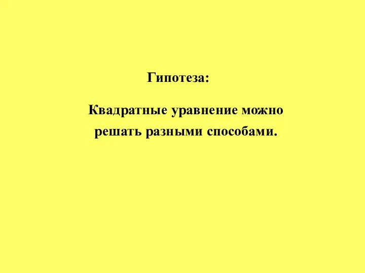 Гипотеза: Квадратные уравнение можно решать разными способами.