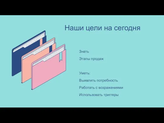 Наши цели на сегодня Знать Этапы продаж Уметь: Выявлять потребность Работать с возражениями Использовать триггеры