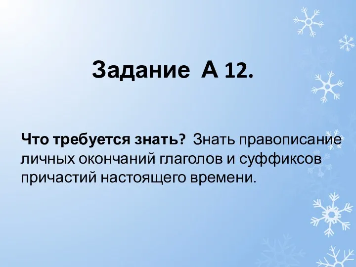 Задание А 12. Что требуется знать? Знать правописание личных окончаний глаголов и суффиксов причастий настоящего времени.