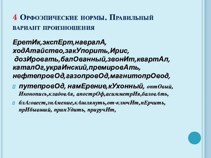 4 Орфоэпические нормы. Правильный вариант произношения ЕретИк,экспЕрт,навралА, ходАтайство,закУпорить,Ирис, дозИровать,балОванный,звонИт,квартАл, каталОг,украИнский,премировАть,