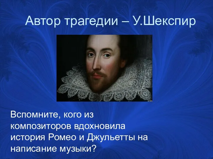 Автор трагедии – У.Шекспир Вспомните, кого из композиторов вдохновила история Ромео и Джульетты на написание музыки?