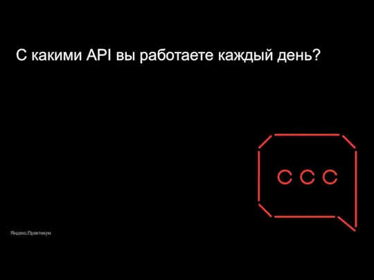 Яндекс.Практикум С какими API вы работаете каждый день?