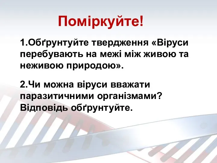 Поміркуйте! 1.Обґрунтуйте твердження «Віруси перебувають на межі між живою та