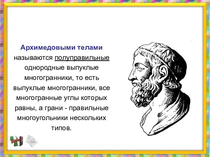 Архимедовыми телами называются полуправильные однородные выпуклые многогранники, то есть выпуклые