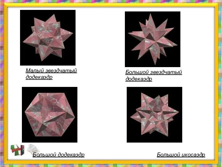 Малый звездчатый додекаэдр Большой звездчатый додекаэдр Большой икосаэдр Большой додекаэдр