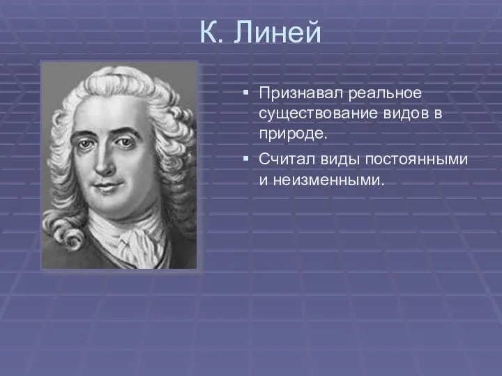 К. Линей Признавал реальное существование видов в природе. Считал виды постоянными и неизменными.