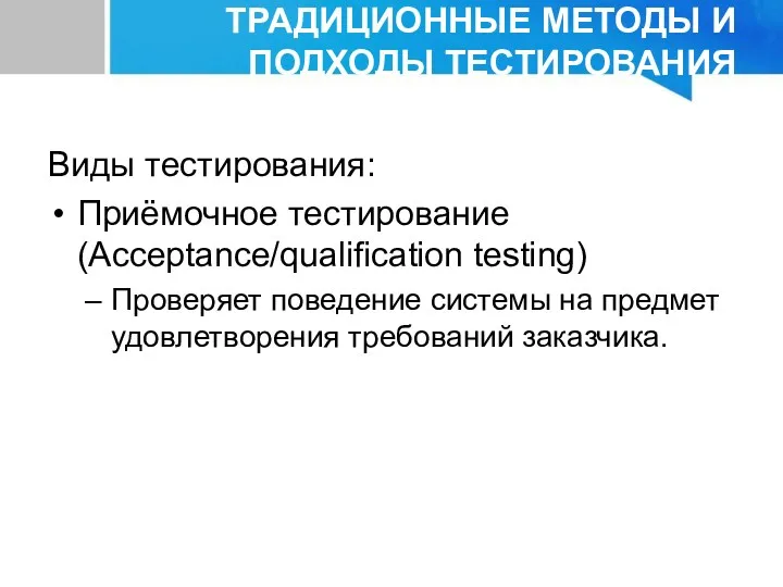 ТРАДИЦИОННЫЕ МЕТОДЫ И ПОДХОДЫ ТЕСТИРОВАНИЯ Виды тестирования: Приёмочное тестирование (Acceptance/qualification