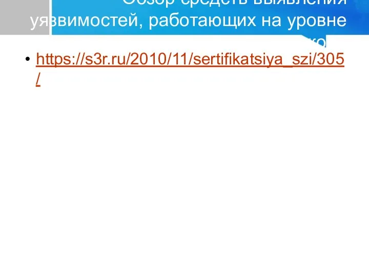 Обзор средств выявления уязвимостей, работающих на уровне кода https://s3r.ru/2010/11/sertifikatsiya_szi/305/