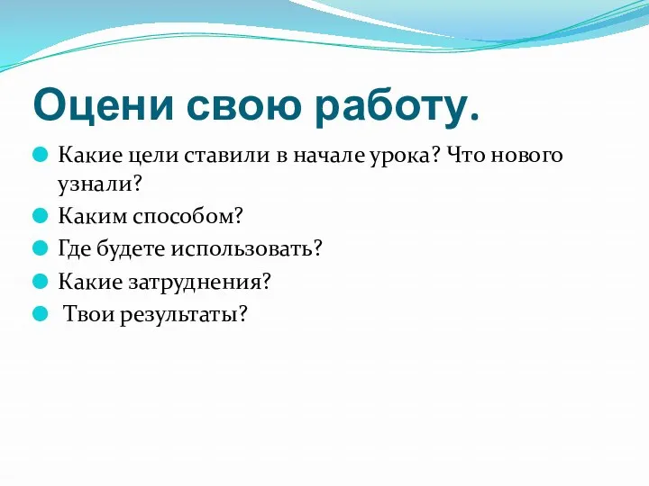 Оцени свою работу. Какие цели ставили в начале урока? Что нового узнали? Каким