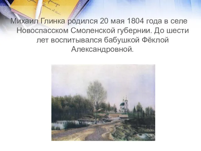 Михаил Глинка родился 20 мая 1804 года в селе Новоспасском Смоленской губернии. До