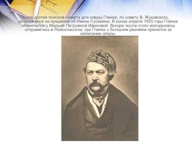 После долгих поисков сюжета для оперы Глинка, по совету В. Жуковского, остановился на