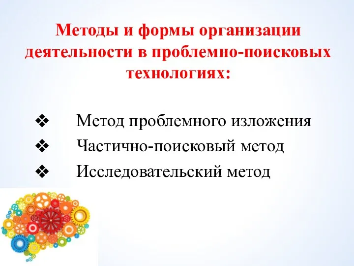 Методы и формы организации деятельности в проблемно-поисковых технологиях: Метод проблемного изложения Частично-поисковый метод Исследовательский метод