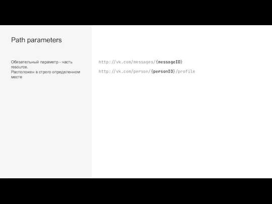 Path parameters Обязательный параметр - часть resource. Расположен в строго определенном месте http://vk.com/messages/{messageID} http://vk.com/person/{personID}/profile