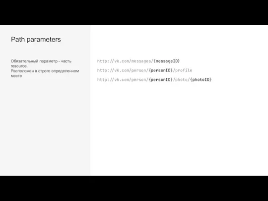 Path parameters Обязательный параметр - часть resource. Расположен в строго определенном месте http://vk.com/messages/{messageID} http://vk.com/person/{personID}/profile http://vk.com/person/{personID}/photo/{photoID}