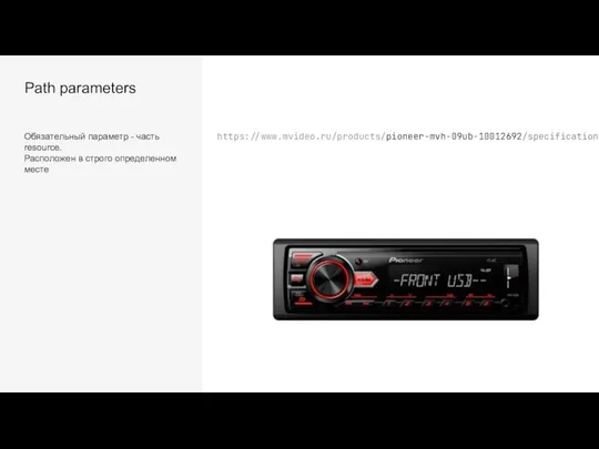 Path parameters Обязательный параметр - часть resource. Расположен в строго определенном месте https://www.mvideo.ru/products/pioneer-mvh-09ub-10012692/specification