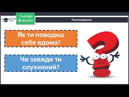 23.03.2023 Сьогодні Поспілкуймося Як ти поводиш себе вдома? Чи завжди ти слухняний?