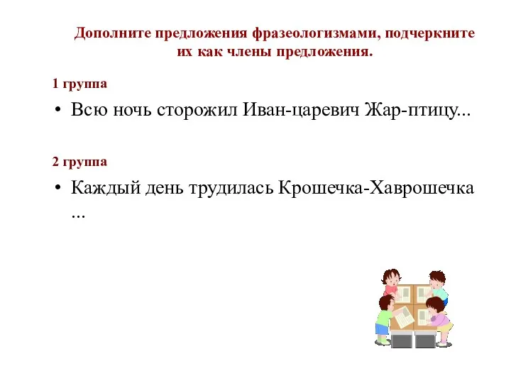 Дополните предложения фразеологизмами, подчеркните их как члены предложения. 1 группа