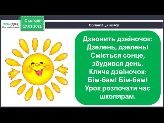 17.01.2021 Сьогодні Організація класу Дзвонить дзвіночок: Дзелень, дзелень! Сміється сонце,