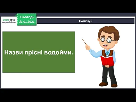 17.01.2021 Сьогодні Поміркуй Назви прісні водойми.