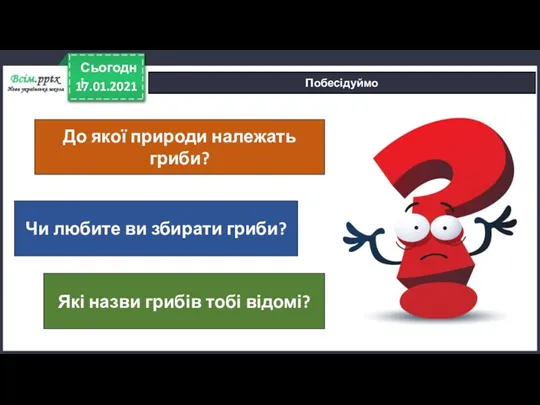 17.01.2021 Сьогодні Побесідуймо Чи любите ви збирати гриби? Які назви