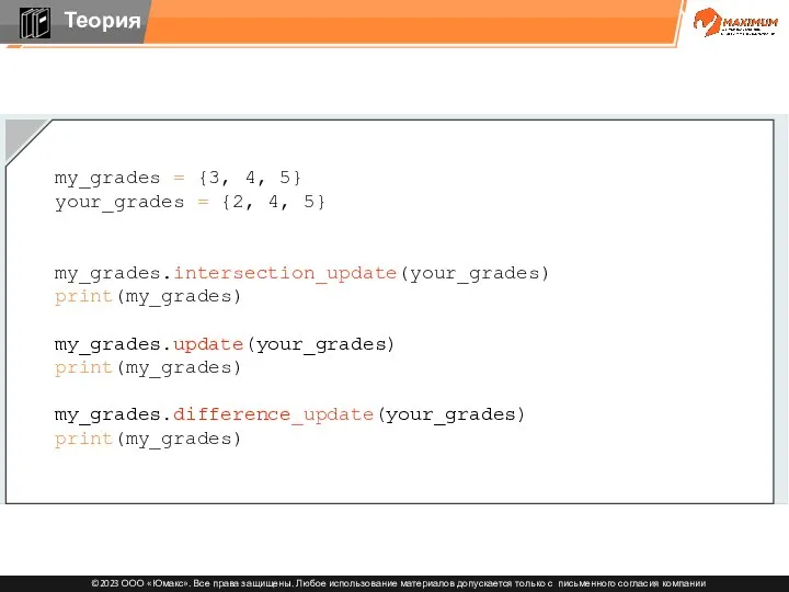 my_grades = {3, 4, 5} your_grades = {2, 4, 5} my_grades.intersection_update(your_grades) print(my_grades) my_grades.update(your_grades) print(my_grades) my_grades.difference_update(your_grades) print(my_grades)