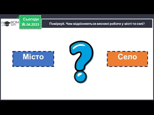 16.04.2023 Сьогодні Поміркуй. Чим відрізняються весняні роботи у місті та селі? Місто Село