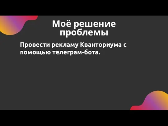 Моё решение проблемы Провести рекламу Кванториума с помощью телеграм-бота.