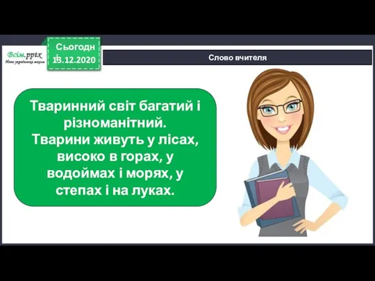 13.12.2020 Сьогодні Слово вчителя Тваринний світ багатий і різноманітний. Тварини