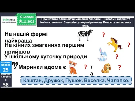 04.11.2022 Сьогодні Прочитайте, замінюючи малюнки словами — назвами тварин та їхніми кличками. Запишіть