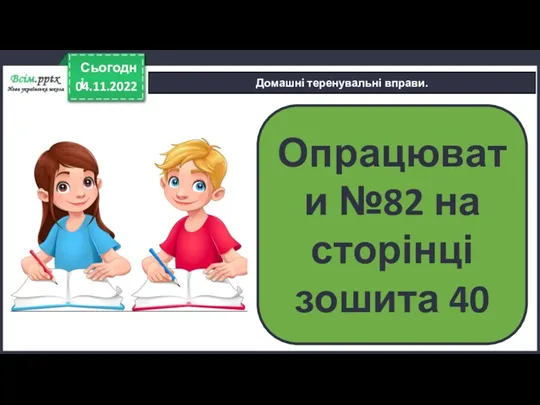 04.11.2022 Сьогодні Домашні теренувальні вправи. Опрацювати №82 на сторінці зошита 40