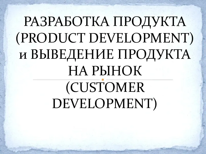 Разработка продукта (Product Development) и выведение продукта на рынок (Customer Development)