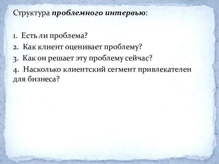 Структура проблемного интервью: 1. Есть ли проблема? 2. Как клиент оценивает проблему? 3.