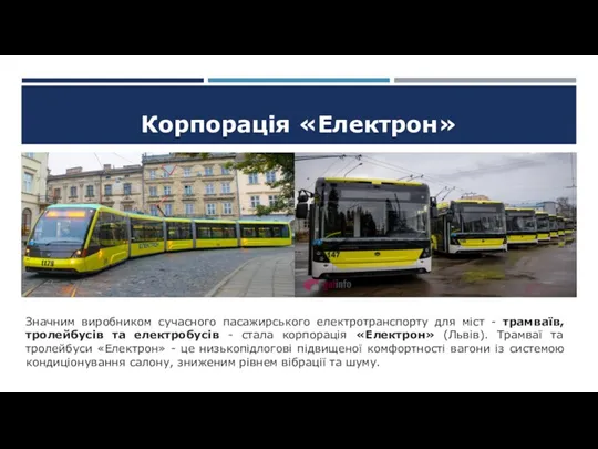 Корпорація «Електрон» Значним виробником сучасного пасажирського електротранспорту для міст - трамваїв, тролейбусів та