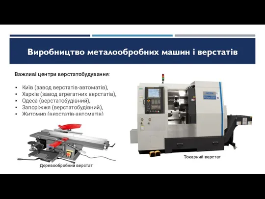 Виробництво металообробних машин і верстатів Важливі центри верстатобудування: Київ (завод
